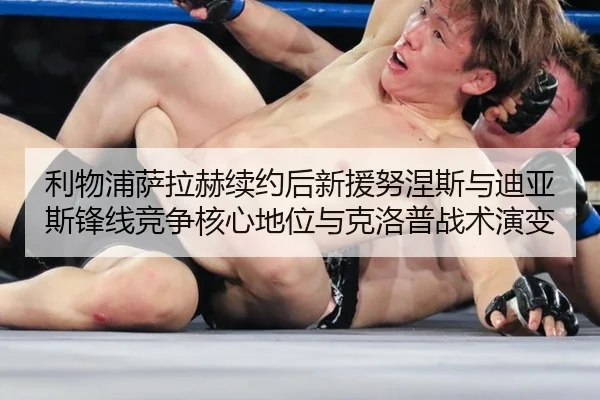 利物浦萨拉赫续约后新援努涅斯与迪亚斯锋线竞争核心地位与克洛普战术演变